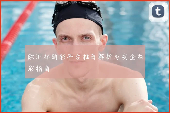 欧洲杯购彩平台推荐解析与安全购彩指南
