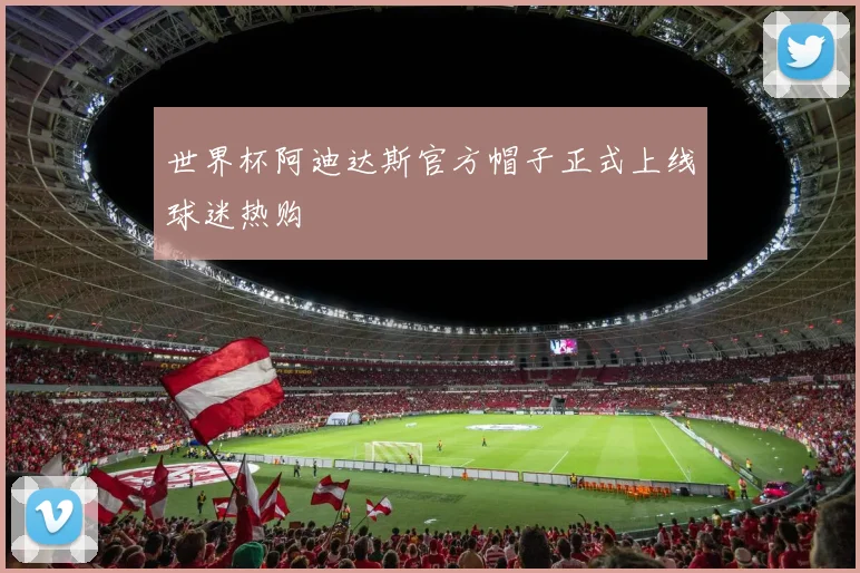 世界杯阿迪达斯官方帽子正式上线球迷热购