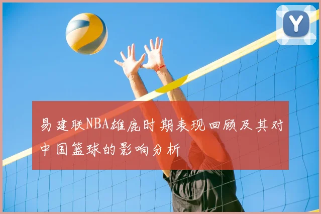 易建联NBA雄鹿时期表现回顾及其对中国篮球的影响分析