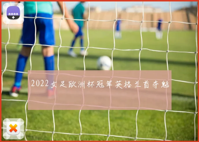 2022女足欧洲杯冠军英格兰首夺魁