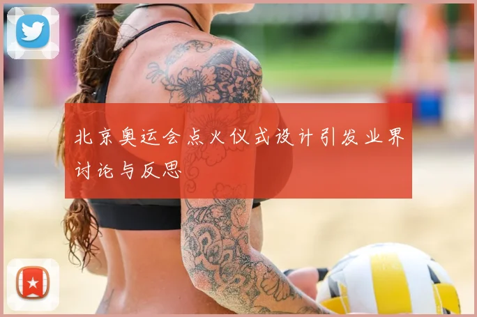 北京奥运会点火仪式设计引发业界讨论与反思