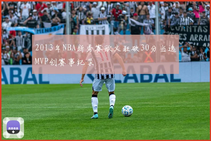 2013年NBA新秀赛欧文狂砍30分当选MVP创赛事纪录