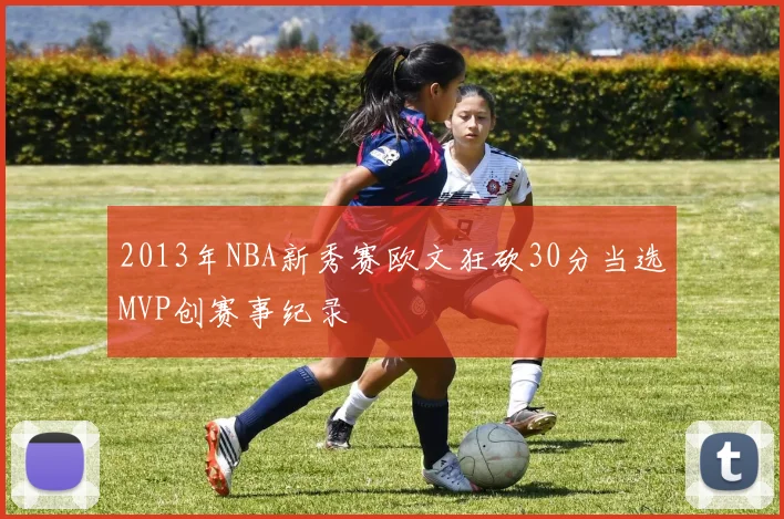2013年NBA新秀赛欧文狂砍30分当选MVP创赛事纪录