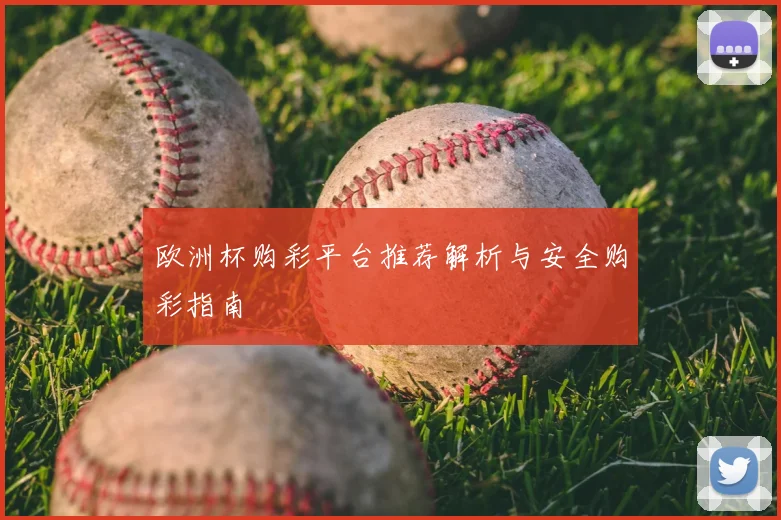 欧洲杯购彩平台推荐解析与安全购彩指南