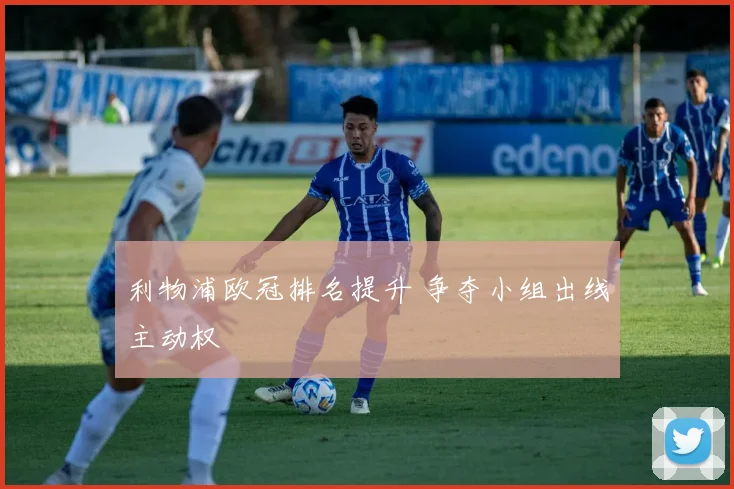 利物浦欧冠排名提升 争夺小组出线主动权