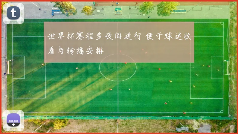 世界杯赛程多夜间进行 便于球迷收看与转播安排