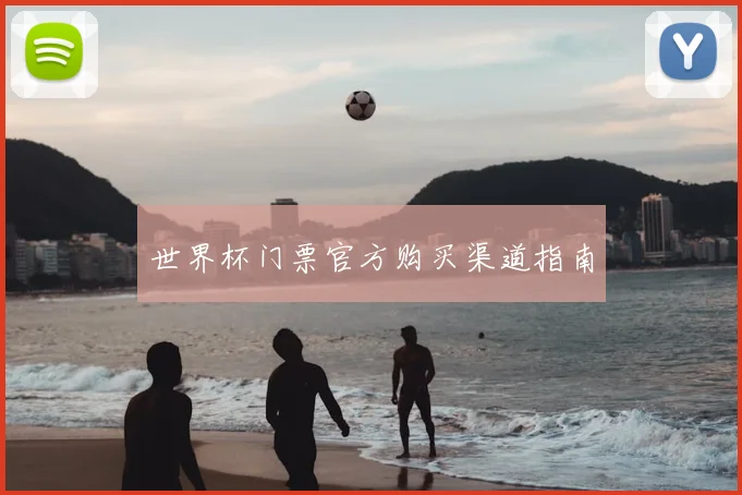 世界杯门票官方购买渠道指南