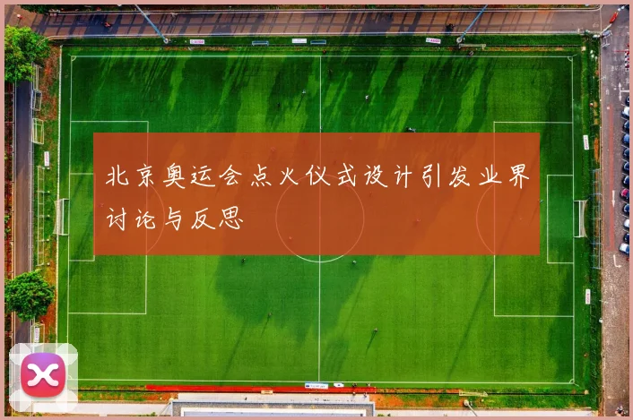 北京奥运会点火仪式设计引发业界讨论与反思