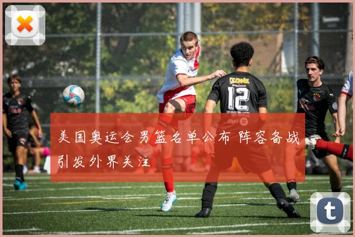 美国奥运会男篮名单公布 阵容备战引发外界关注
