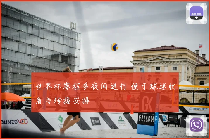 世界杯赛程多夜间进行 便于球迷收看与转播安排