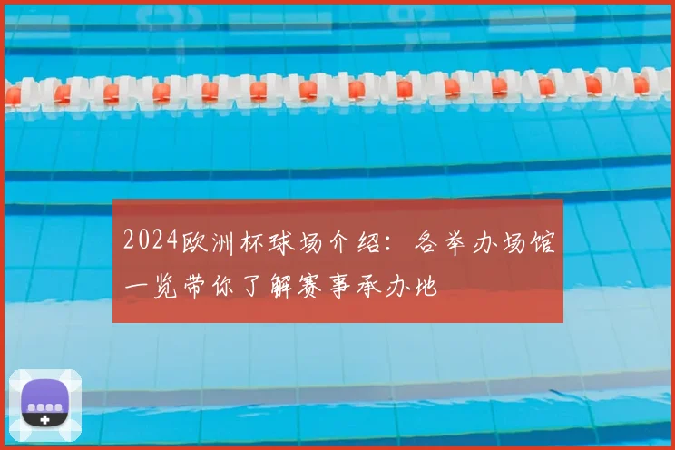 2024欧洲杯球场介绍:各举办场馆一览带你了解赛事承办地