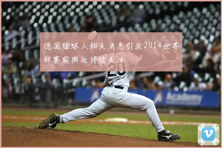 德国赌球人相关消息引发2014世界杯赛前舆论持续关注