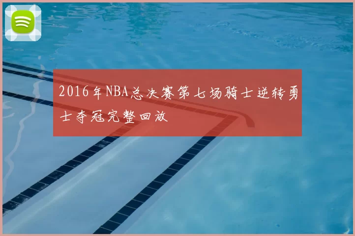 2016年NBA总决赛第七场骑士逆转勇士夺冠完整回放