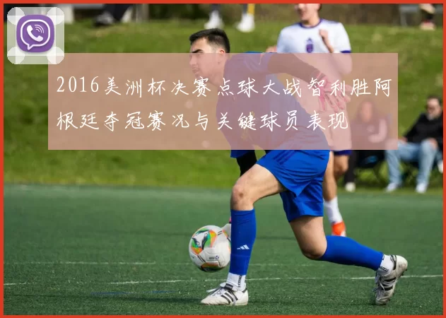 2016美洲杯决赛点球大战智利胜阿根廷夺冠赛况与关键球员表现
