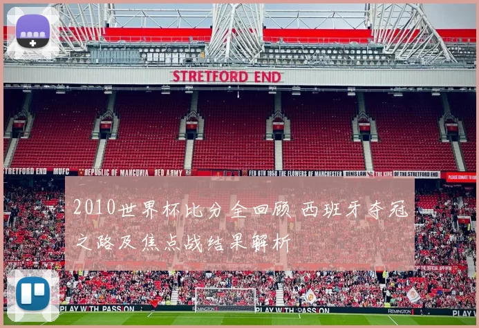 2010世界杯比分全回顾 西班牙夺冠之路及焦点战结果解析