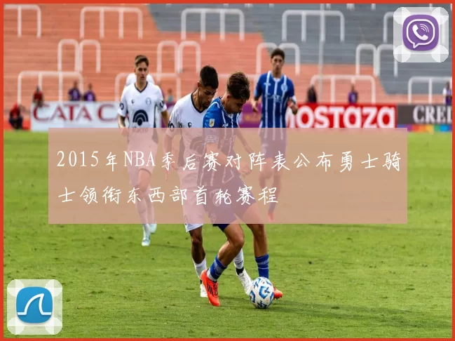 2015年NBA季后赛对阵表公布勇士骑士领衔东西部首轮赛程