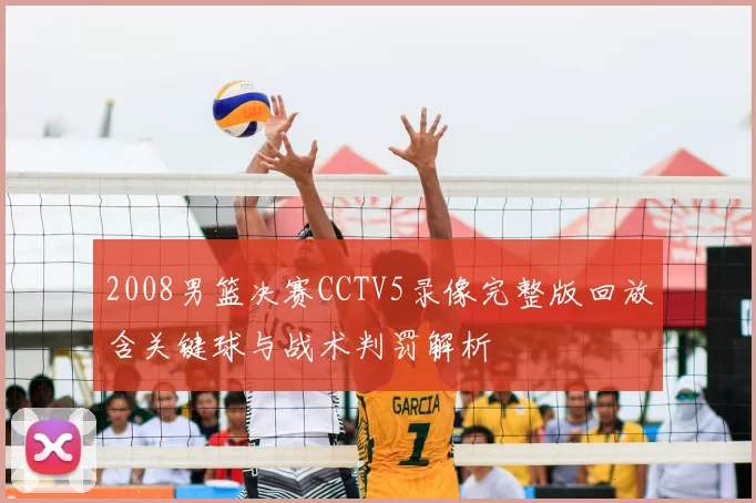 2008男篮决赛CCTV5录像完整版回放含关键球与战术判罚解析