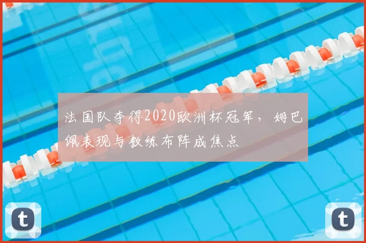 法国队夺得2020欧洲杯冠军，姆巴佩表现与教练布阵成焦点