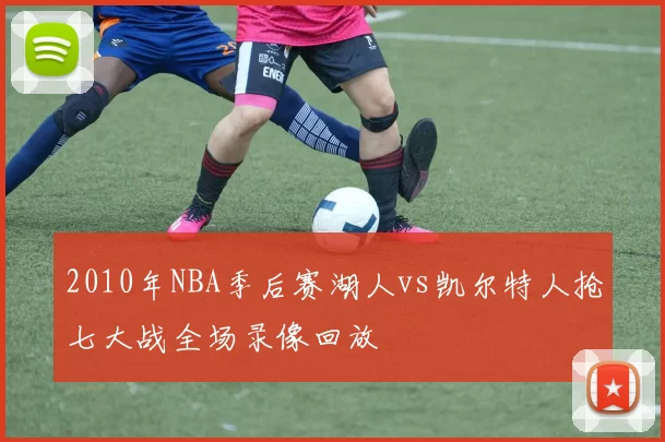 2010年NBA季后赛湖人vs凯尔特人抢七大战全场录像回放