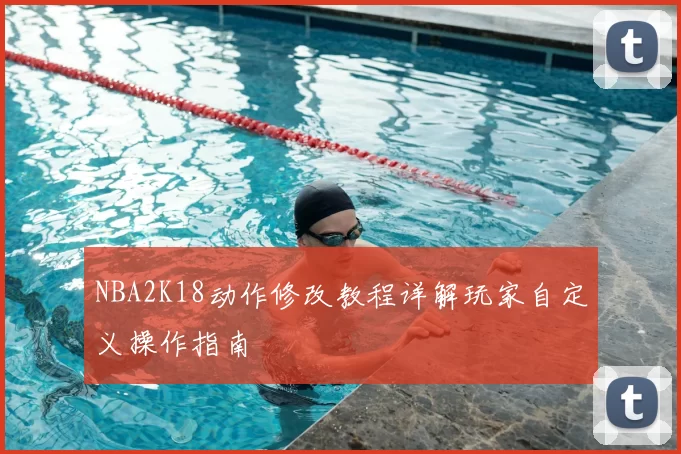 NBA2K18动作修改教程详解玩家自定义操作指南