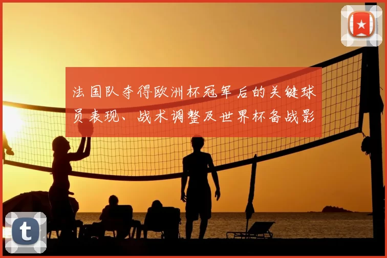 法国队夺得欧洲杯冠军后的关键球员表现、战术调整及世界杯备战影响