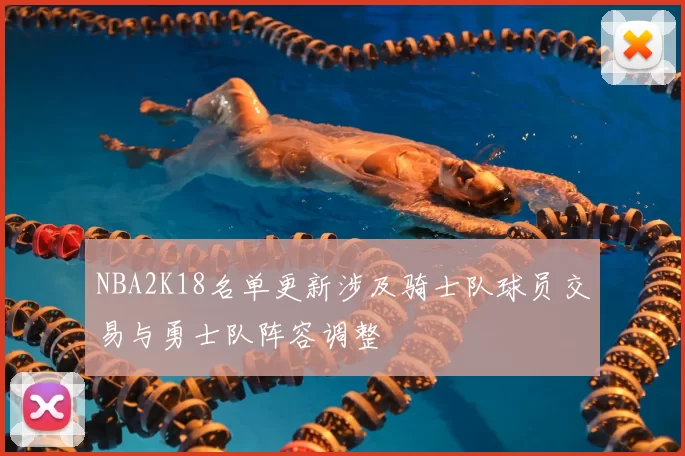 NBA2K18名单更新涉及骑士队球员交易与勇士队阵容调整