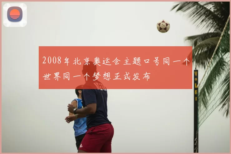 2008年北京奥运会主题口号同一个世界同一个梦想正式发布