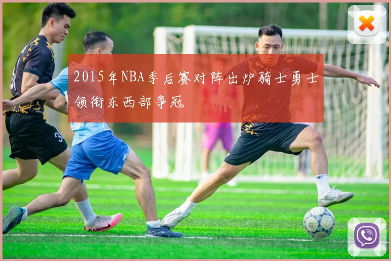 2015年NBA季后赛对阵出炉骑士勇士领衔东西部争冠