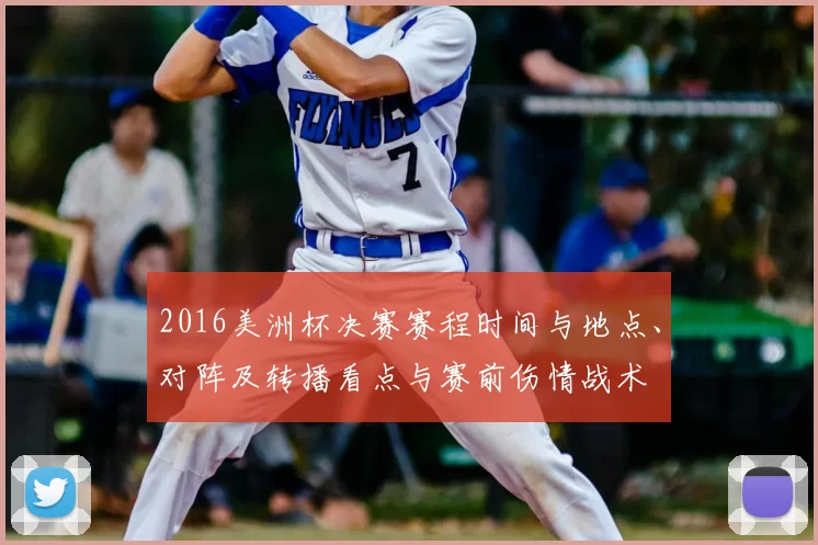 2016美洲杯决赛赛程时间与地点、对阵及转播看点与赛前伤情战术