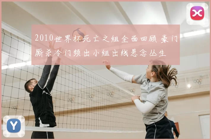 2010世界杯死亡之组全面回顾 豪门厮杀冷门频出小组出线悬念丛生
